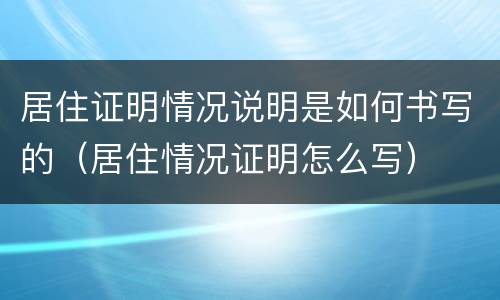 居住证明情况说明是如何书写的（居住情况证明怎么写）
