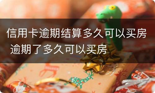 信用卡逾期结算多久可以买房 逾期了多久可以买房