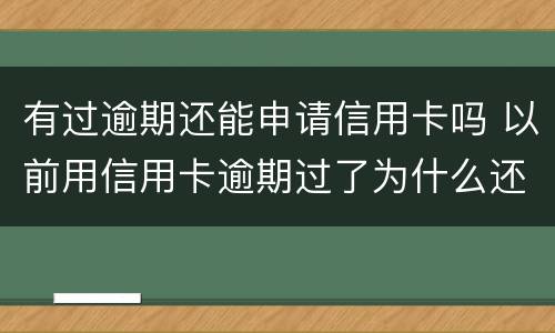 有过逾期还能申请信用卡吗 以前用信用卡逾期过了为什么还能办信用卡