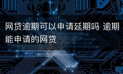 网贷逾期可以申请延期吗 逾期能申请的网贷