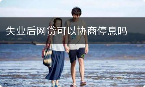 失业后网贷可以协商停息吗