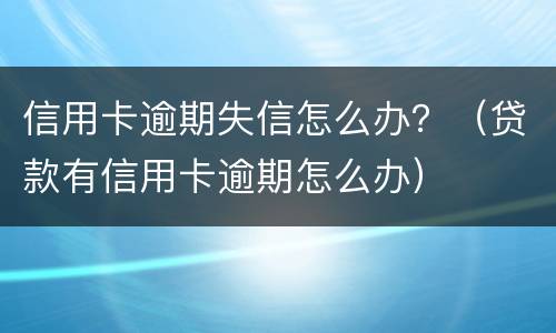 信用卡逾期失信怎么办？（贷款有信用卡逾期怎么办）