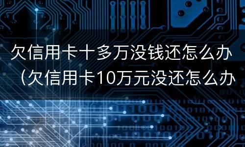 欠信用卡十多万没钱还怎么办（欠信用卡10万元没还怎么办）