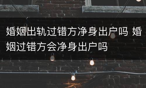婚姻出轨过错方净身出户吗 婚姻过错方会净身出户吗