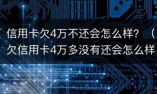 信用卡欠4万不还会怎么样？（欠信用卡4万多没有还会怎么样）