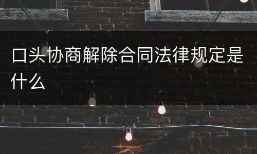 口头协商解除合同法律规定是什么