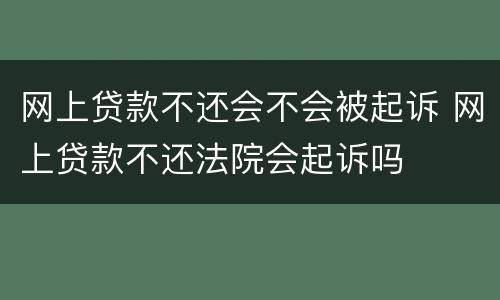 网上贷款不还会不会被起诉 网上贷款不还法院会起诉吗