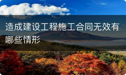 造成建设工程施工合同无效有哪些情形