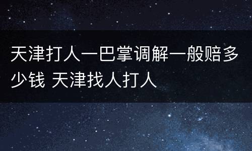 天津打人一巴掌调解一般赔多少钱 天津找人打人