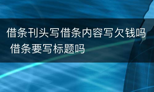 借条刊头写借条内容写欠钱吗 借条要写标题吗