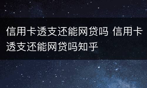 信用卡透支还能网贷吗 信用卡透支还能网贷吗知乎