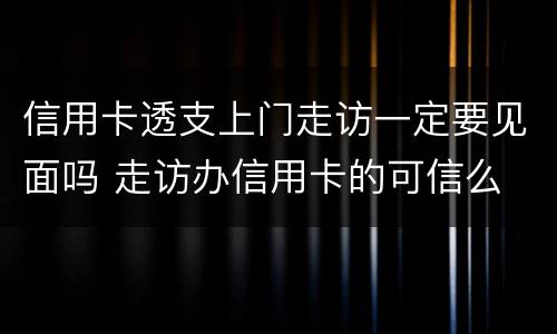 信用卡透支上门走访一定要见面吗 走访办信用卡的可信么
