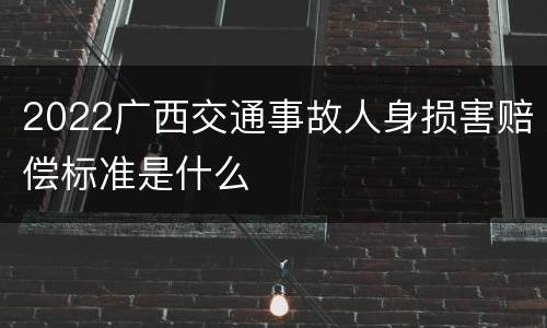 2022广西交通事故人身损害赔偿标准是什么