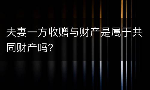 夫妻一方收赠与财产是属于共同财产吗？