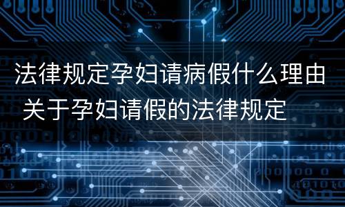 法律规定孕妇请病假什么理由 关于孕妇请假的法律规定
