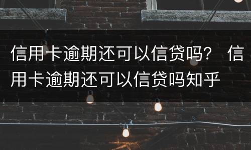 信用卡逾期还可以信贷吗？ 信用卡逾期还可以信贷吗知乎