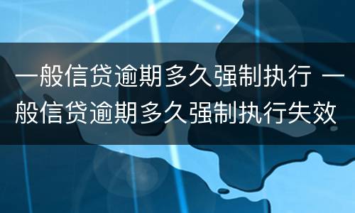 一般信贷逾期多久强制执行 一般信贷逾期多久强制执行失效
