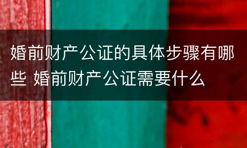 婚前财产公证的具体步骤有哪些 婚前财产公证需要什么
