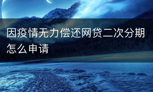 因疫情无力偿还网贷二次分期怎么申请