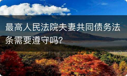 最高人民法院夫妻共同债务法条需要遵守吗？