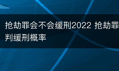 抢劫罪会不会缓刑2022 抢劫罪判缓刑概率