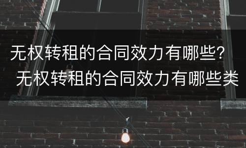 无权转租的合同效力有哪些？ 无权转租的合同效力有哪些类型