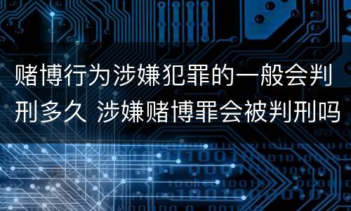 赌博行为涉嫌犯罪的一般会判刑多久 涉嫌赌博罪会被判刑吗