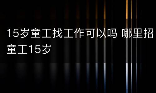 15岁童工找工作可以吗 哪里招童工15岁