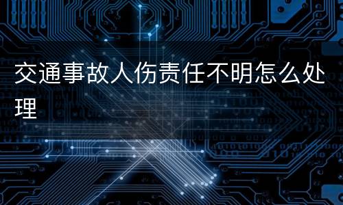交通事故人伤责任不明怎么处理