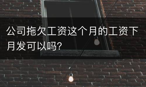 公司拖欠工资这个月的工资下月发可以吗？