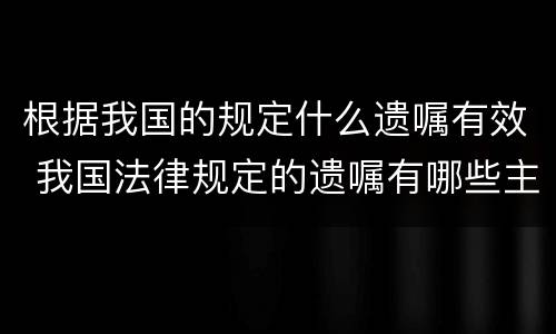 根据我国的规定什么遗嘱有效 我国法律规定的遗嘱有哪些主要形式