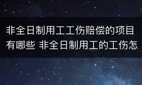 非全日制用工工伤赔偿的项目有哪些 非全日制用工的工伤怎么赔偿
