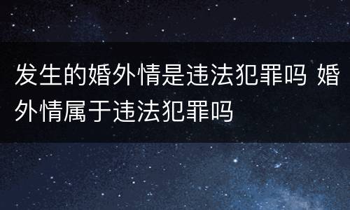 发生的婚外情是违法犯罪吗 婚外情属于违法犯罪吗