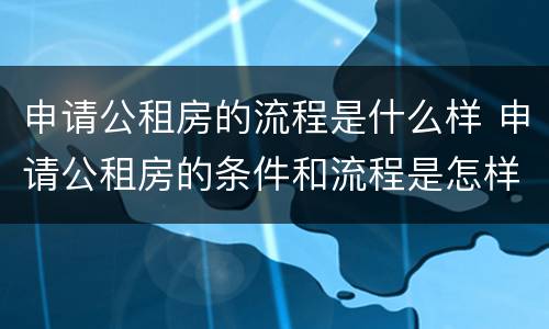 申请公租房的流程是什么样 申请公租房的条件和流程是怎样的