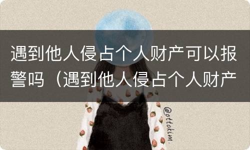 遇到他人侵占个人财产可以报警吗（遇到他人侵占个人财产可以报警吗）