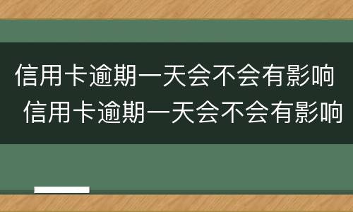 信用卡逾期一天会不会有影响 信用卡逾期一天会不会有影响信用