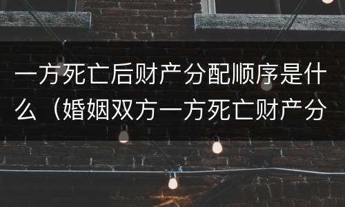 一方死亡后财产分配顺序是什么（婚姻双方一方死亡财产分配）