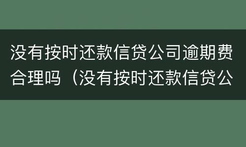 没有按时还款信贷公司逾期费合理吗（没有按时还款信贷公司逾期费合理吗）
