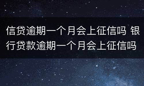信贷逾期一个月会上征信吗 银行贷款逾期一个月会上征信吗
