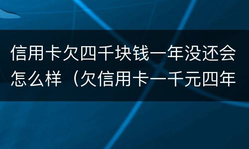 信用卡欠四千块钱一年没还会怎么样（欠信用卡一千元四年没还）