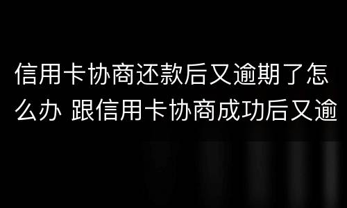信用卡协商还款后又逾期了怎么办 跟信用卡协商成功后又逾期了
