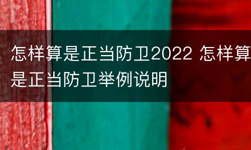 怎样算是正当防卫2022 怎样算是正当防卫举例说明
