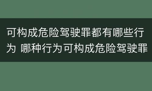 可构成危险驾驶罪都有哪些行为 哪种行为可构成危险驾驶罪?