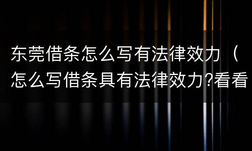 东莞借条怎么写有法律效力（怎么写借条具有法律效力?看看）
