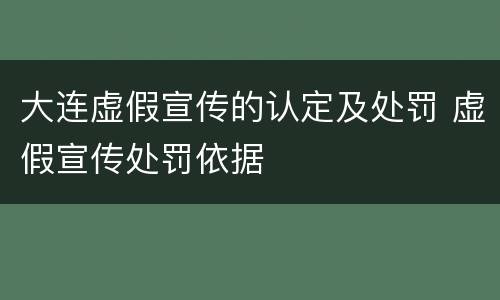 大连虚假宣传的认定及处罚 虚假宣传处罚依据