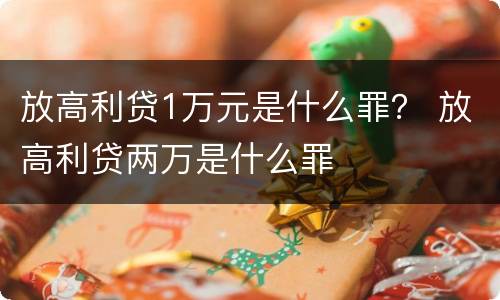 放高利贷1万元是什么罪？ 放高利贷两万是什么罪