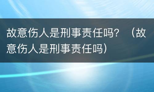 故意伤人是刑事责任吗？（故意伤人是刑事责任吗）