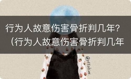 行为人故意伤害骨折判几年？（行为人故意伤害骨折判几年刑）