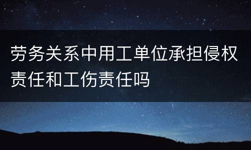 劳务关系中用工单位承担侵权责任和工伤责任吗