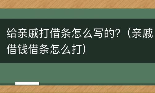 给亲戚打借条怎么写的?（亲戚借钱借条怎么打）